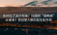 我对比了30个样本：91网的“顺畅感”从哪来？背后是人群匹配在起作用