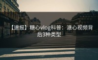 【速报】糖心vlog科普：溏心视频背后3种类型