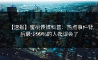 【速报】蜜桃传媒科普：热点事件背后最少99%的人都误会了