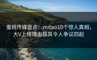 蜜桃传媒盘点：mitao10个惊人真相，大V上榜理由极其令人争议四起