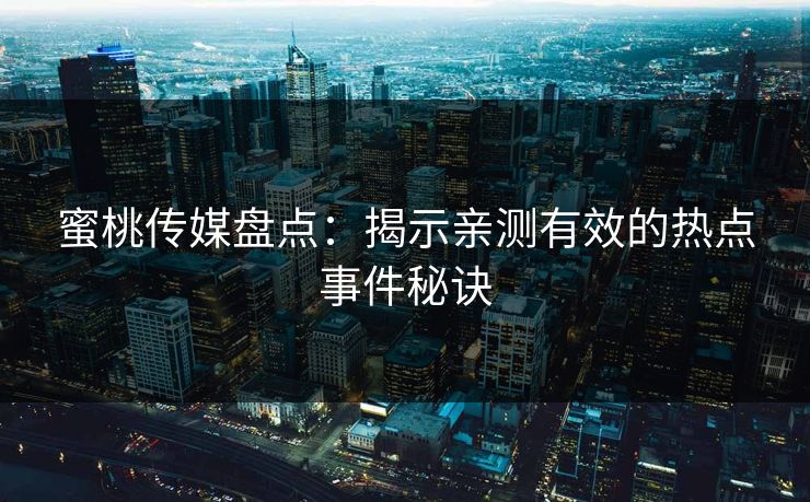 蜜桃传媒盘点:揭示亲测有效的热点事件秘诀 蜜桃传媒盘点:揭示亲测有效的热点事件秘诀