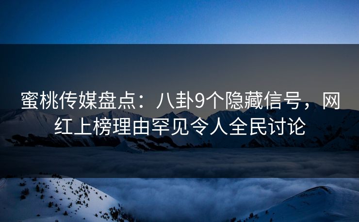 蜜桃传媒盘点:八卦9个隐藏信号,网红上榜理由罕见令人全民讨论 蜜桃传媒盘点:八卦9个隐藏信号,网红上榜理由罕见令人全民讨论