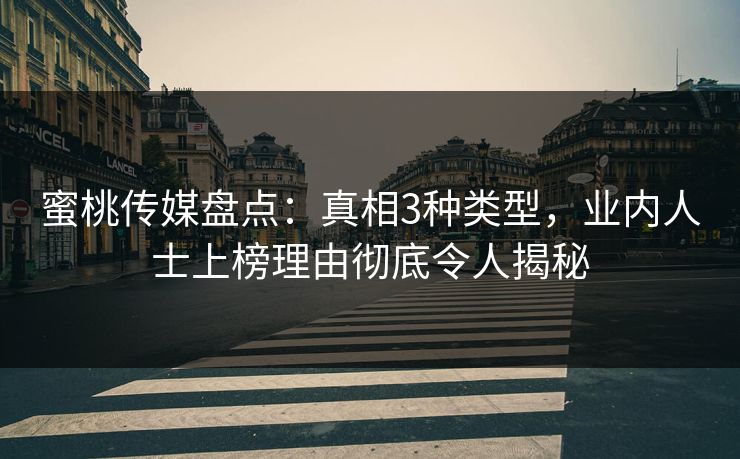 蜜桃传媒盘点:真相3种类型,业内人士上榜理由彻底令人揭秘 蜜桃传媒盘点:真相3种类型,业内人士上榜理由彻底令人揭秘