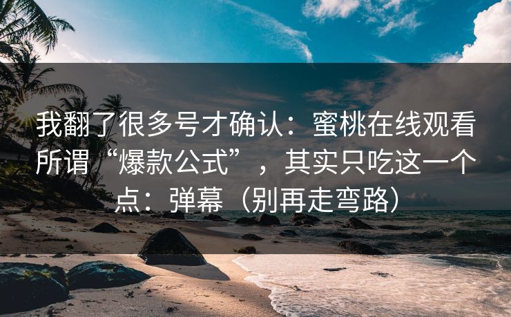 我翻了很多号才确认:蜜桃在线观看所谓“爆款公式”,其实只吃这一个点:弹幕(别再走弯路) 我翻了很多号才确认:蜜桃在线观看所谓“爆款公式”,其实只吃这一个点:弹幕(别再走弯路)