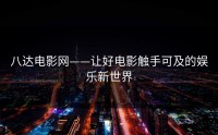 八达电影网——让好电影触手可及的娱乐新世界