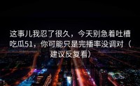 这事儿我忍了很久，今天别急着吐槽吃瓜51，你可能只是完播率没调对（建议反复看）