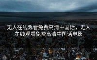 无人在线观看免费高清中国话，无人在线观看免费高清中国话电影