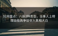 91网盘点：八卦3种类型，当事人上榜理由极具争议令人真相大白
