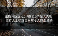 蜜桃传媒盘点：爆料10个惊人真相，主持人上榜理由异常令人热血沸腾