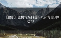 【独家】蜜桃传媒科普：八卦背后3种类型