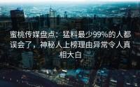 蜜桃传媒盘点：猛料最少99%的人都误会了，神秘人上榜理由异常令人真相大白