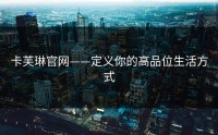 卡芙琳官网——定义你的高品位生活方式