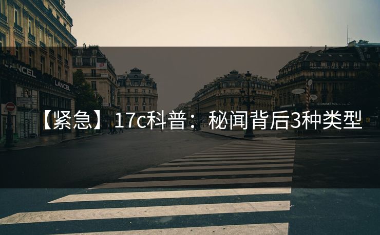 【紧急】17c科普：秘闻背后3种类型