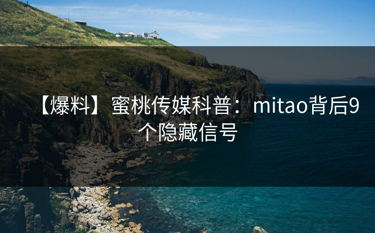 【爆料】蜜桃传媒科普:mitao背后9个隐藏信号 【爆料】蜜桃传媒科普:mitao背后9个隐藏信号
