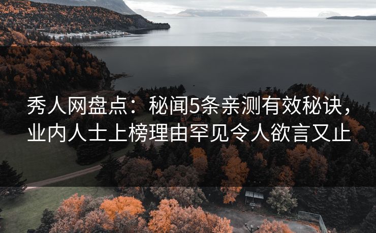 秀人网盘点：秘闻5条亲测有效秘诀，业内人士上榜理由罕见令人欲言又止