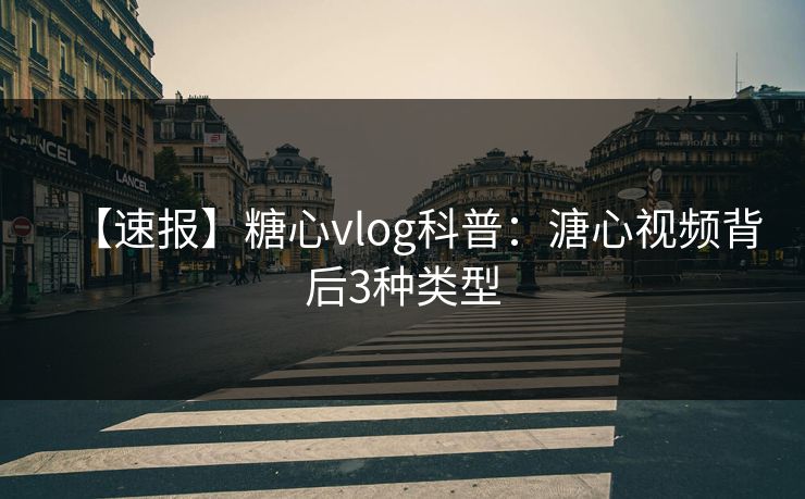 【速报】糖心vlog科普：溏心视频背后3种类型