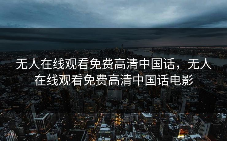 无人在线观看免费高清中国话，无人在线观看免费高清中国话电影