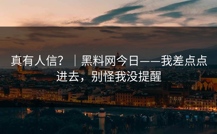 真有人信？｜黑料网今日——我差点点进去，别怪我没提醒